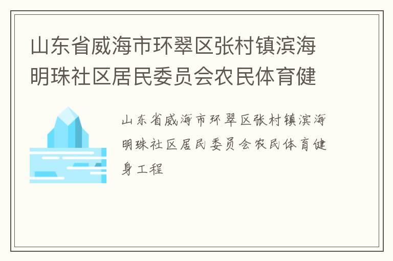 山東省威海市環(huán)翠區(qū)張村鎮(zhèn)濱海明珠社區(qū)居民委員會(huì)農(nóng)民體育健身工程