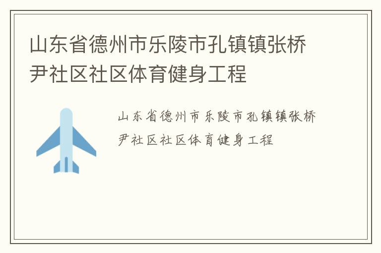 山東省德州市樂(lè)陵市孔鎮(zhèn)鎮(zhèn)張橋尹社區(qū)社區(qū)體育健身工程