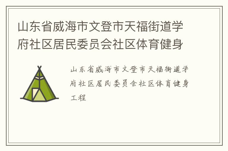 山東省威海市文登市天福街道學(xué)府社區(qū)居民委員會社區(qū)體育健身工程