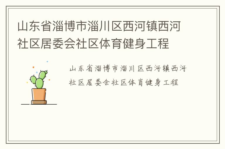 山東省淄博市淄川區(qū)西河鎮(zhèn)西河社區(qū)居委會社區(qū)體育健身工程