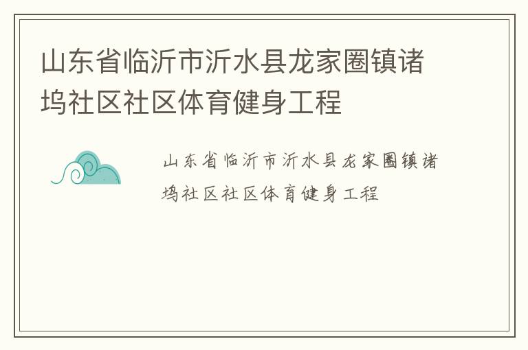 山東省臨沂市沂水縣龍家圈鎮(zhèn)諸塢社區(qū)社區(qū)體育健身工程