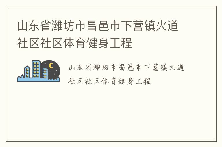 山東省濰坊市昌邑市下?tīng)I(yíng)鎮(zhèn)火道社區(qū)社區(qū)體育健身工程