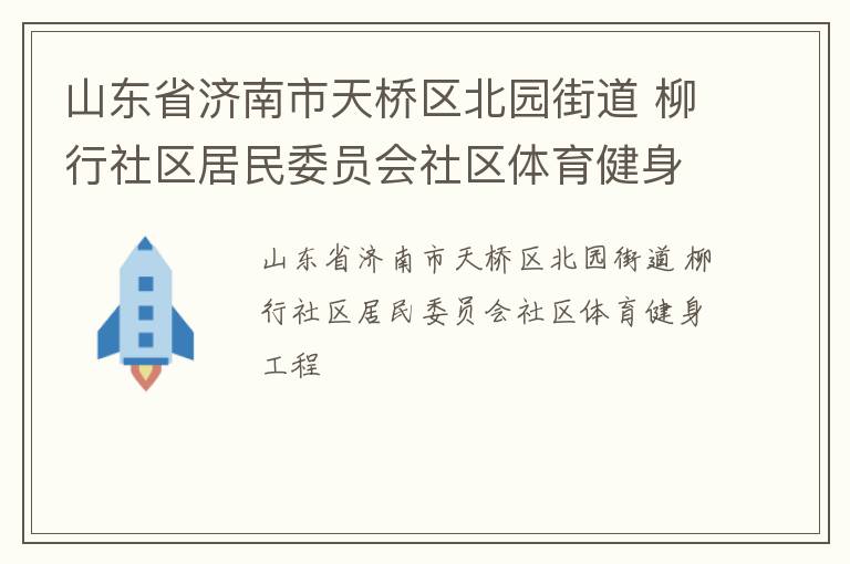 山東省濟(jì)南市天橋區(qū)北園街道 柳行社區(qū)居民委員會社區(qū)體育健身工程