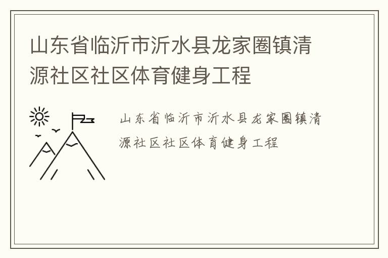 山東省臨沂市沂水縣龍家圈鎮(zhèn)清源社區(qū)社區(qū)體育健身工程