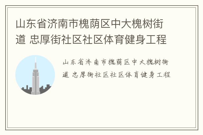 山東省濟(jì)南市槐蔭區(qū)中大槐樹街道 忠厚街社區(qū)社區(qū)體育健身工程
