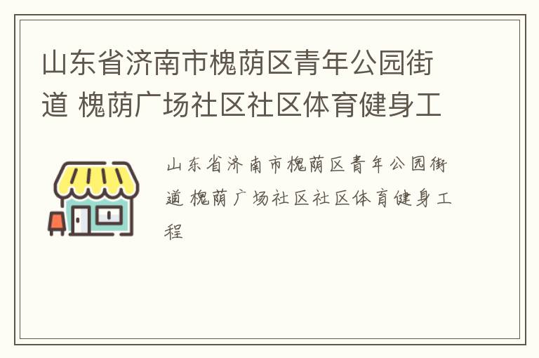 山東省濟(jì)南市槐蔭區(qū)青年公園街道 槐蔭廣場(chǎng)社區(qū)社區(qū)體育健身工程