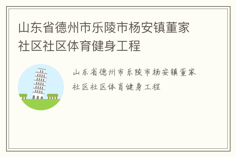 山東省德州市樂(lè)陵市楊安鎮(zhèn)董家社區(qū)社區(qū)體育健身工程