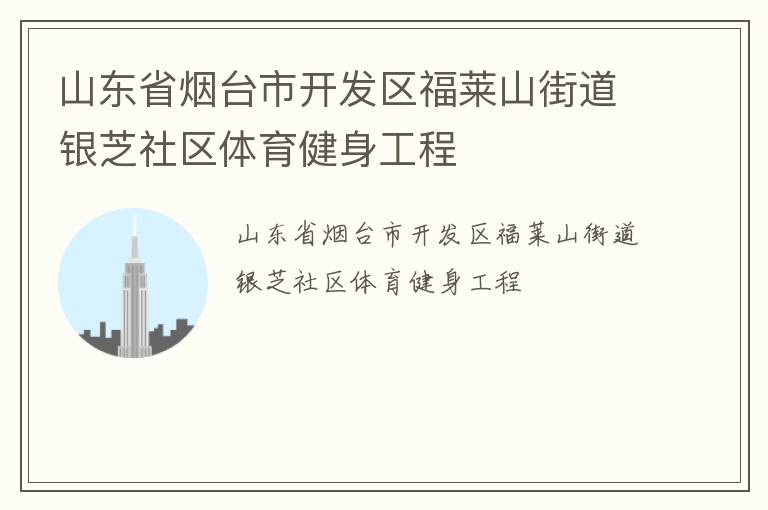 山東省煙臺市開發(fā)區(qū)福萊山街道銀芝社區(qū)體育健身工程
