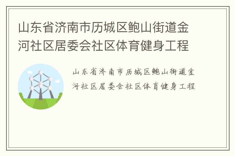 山東省濟(jì)南市歷城區(qū)鮑山街道金河社區(qū)居委會(huì)社區(qū)體育健身工程