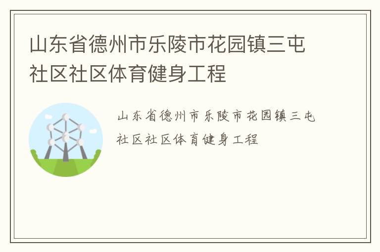 山東省德州市樂(lè)陵市花園鎮(zhèn)三屯社區(qū)社區(qū)體育健身工程