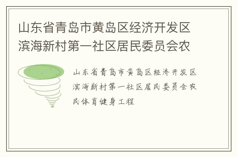 山東省青島市黃島區(qū)經(jīng)濟開發(fā)區(qū)濱海新村第一社區(qū)居民委員會農(nóng)民體育健身工程