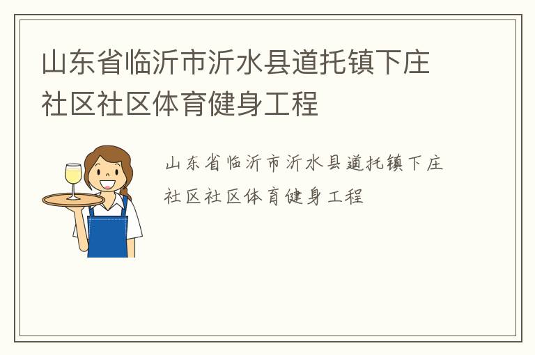 山東省臨沂市沂水縣道托鎮(zhèn)下莊社區(qū)社區(qū)體育健身工程