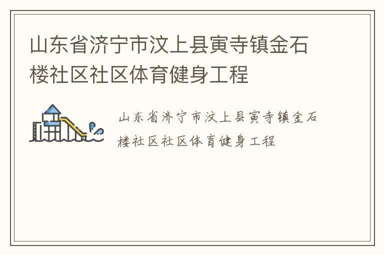 山東省濟寧市汶上縣寅寺鎮(zhèn)金石樓社區(qū)社區(qū)體育健身工程