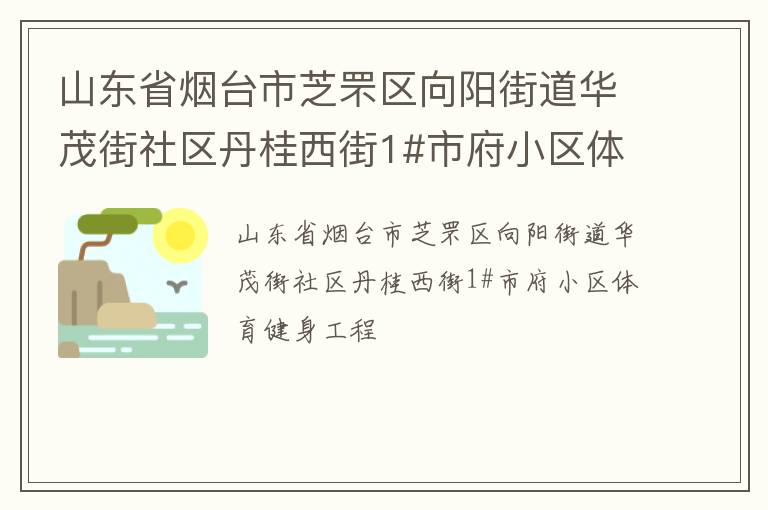 山東省煙臺市芝罘區(qū)向陽街道華茂街社區(qū)丹桂西街1#市府小區(qū)體育健身工程