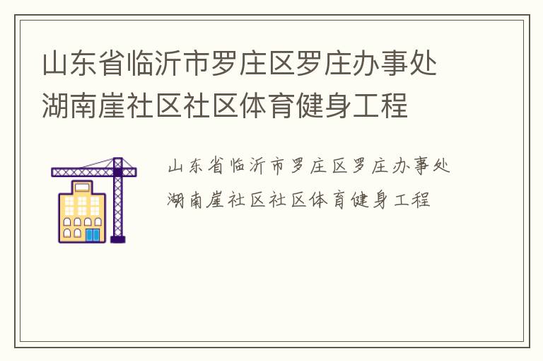 山東省臨沂市羅莊區(qū)羅莊辦事處湖南崖社區(qū)社區(qū)體育健身工程