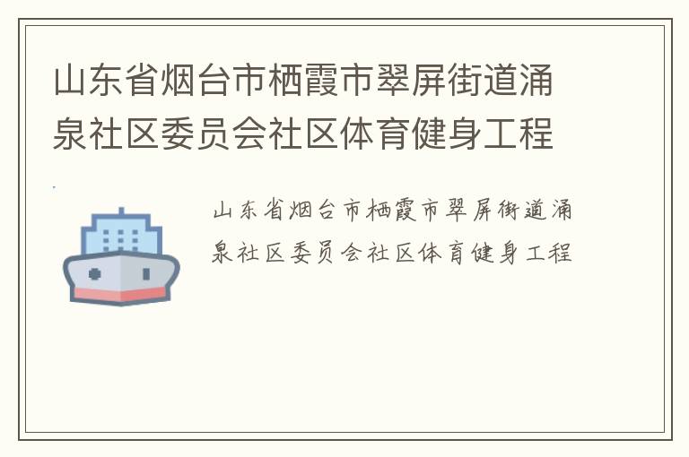 山東省煙臺市棲霞市翠屏街道涌泉社區(qū)委員會社區(qū)體育健身工程