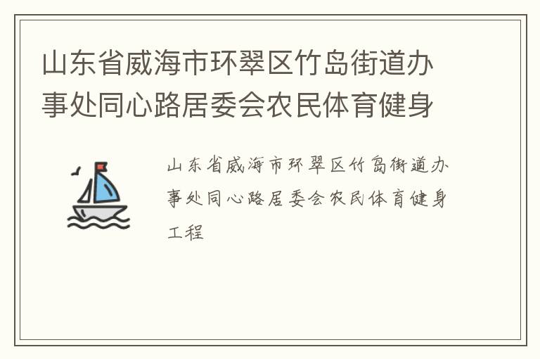 山東省威海市環(huán)翠區(qū)竹島街道辦事處同心路居委會(huì)農(nóng)民體育健身工程