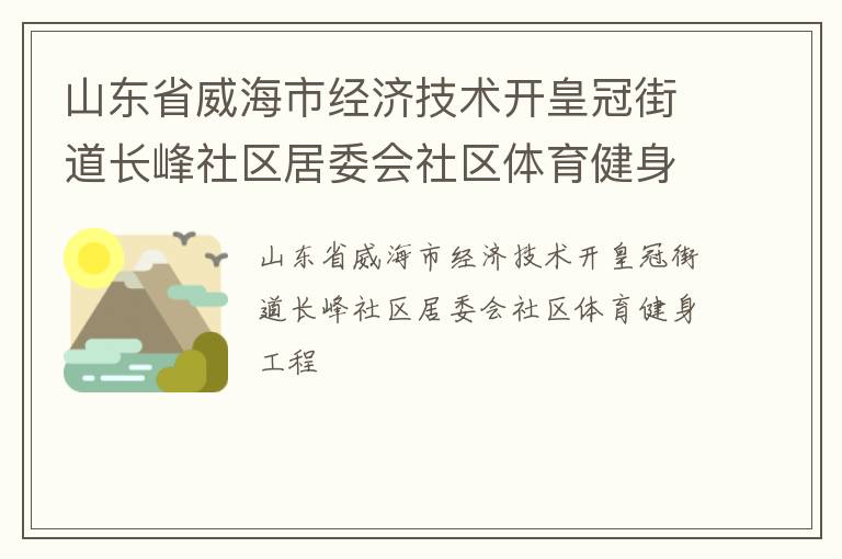 山東省威海市經(jīng)濟(jì)技術(shù)開(kāi)皇冠街道長(zhǎng)峰社區(qū)居委會(huì)社區(qū)體育健身工程