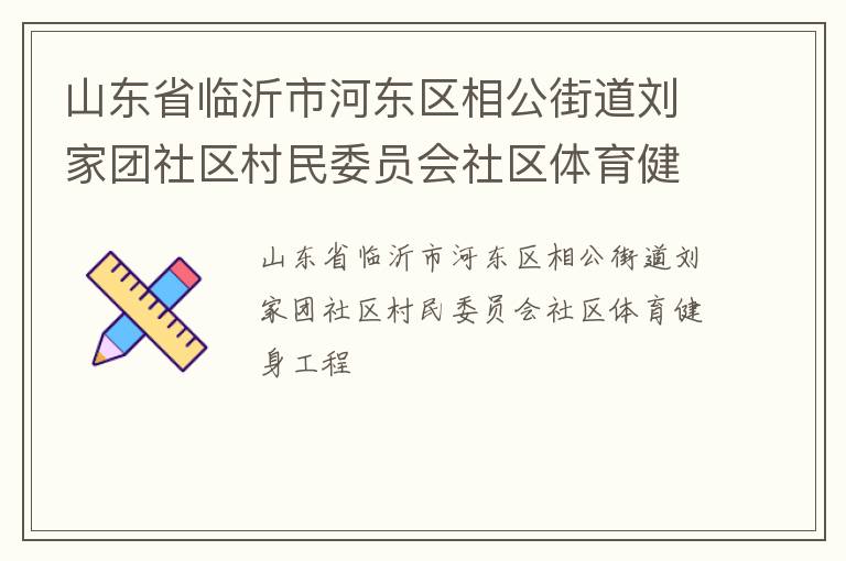 山東省臨沂市河東區(qū)相公街道劉家團社區(qū)村民委員會社區(qū)體育健身工程