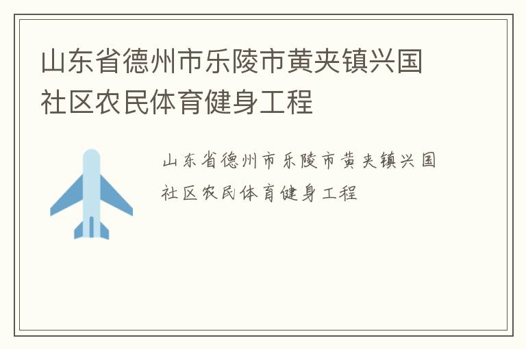 山東省德州市樂陵市黃夾鎮(zhèn)興國社區(qū)農(nóng)民體育健身工程