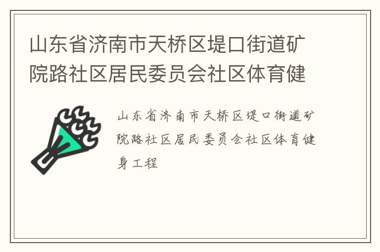 山東省濟南市天橋區(qū)堤口街道礦院路社區(qū)居民委員會社區(qū)體育健身工程