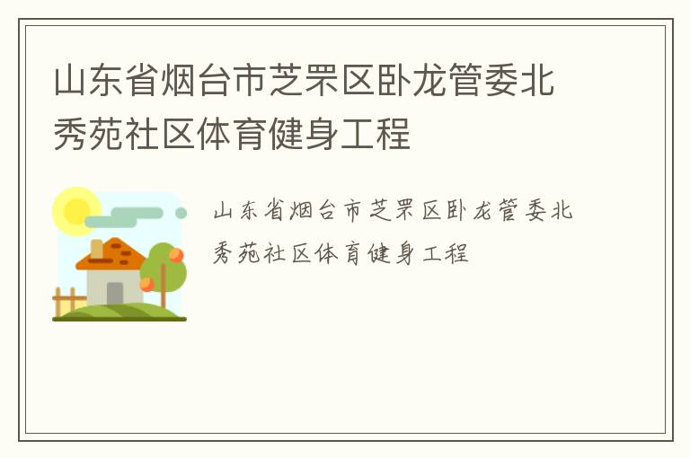 山東省煙臺市芝罘區(qū)臥龍管委北秀苑社區(qū)體育健身工程