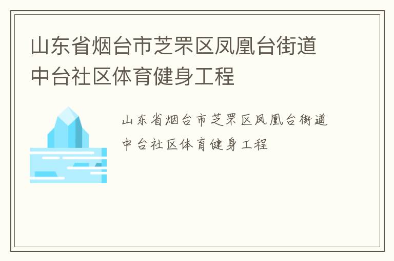山東省煙臺(tái)市芝罘區(qū)鳳凰臺(tái)街道中臺(tái)社區(qū)體育健身工程