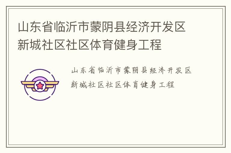 山東省臨沂市蒙陰縣經濟開發(fā)區(qū)新城社區(qū)社區(qū)體育健身工程