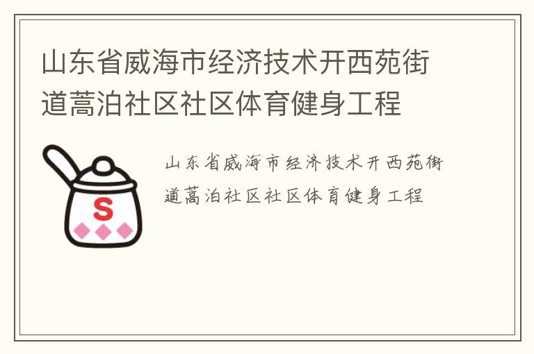 山東省威海市經(jīng)濟(jì)技術(shù)開(kāi)西苑街道蒿泊社區(qū)社區(qū)體育健身工程