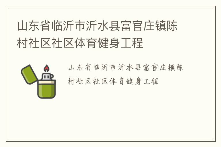 山東省臨沂市沂水縣富官莊鎮(zhèn)陳村社區(qū)社區(qū)體育健身工程