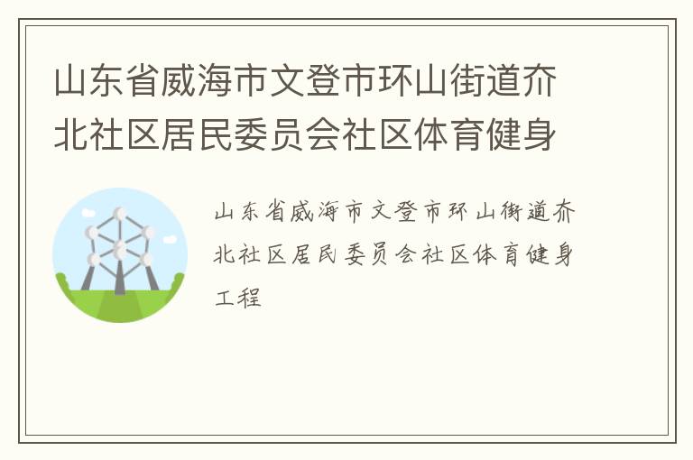 山東省威海市文登市環(huán)山街道夼北社區(qū)居民委員會(huì)社區(qū)體育健身工程