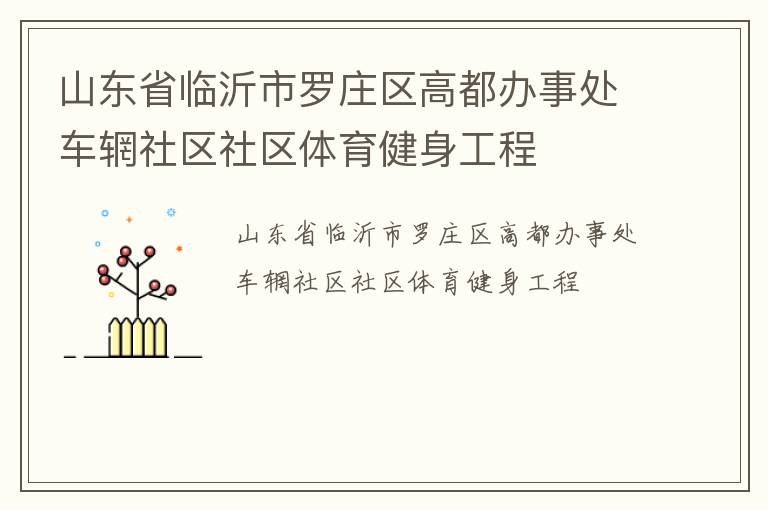 山東省臨沂市羅莊區(qū)高都辦事處車(chē)輞社區(qū)社區(qū)體育健身工程