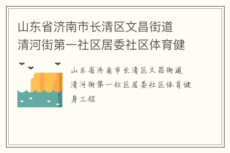 山東省濟(jì)南市長(zhǎng)清區(qū)文昌街道  清河街第一社區(qū)居委社區(qū)體育健身工程