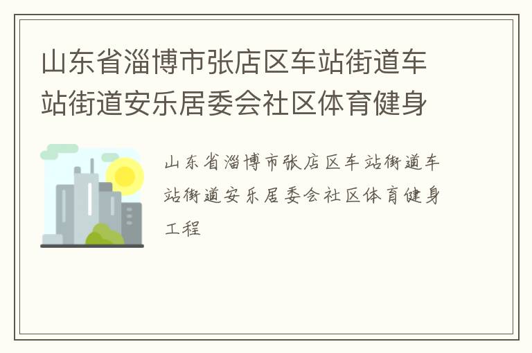 山東省淄博市張店區(qū)車站街道車站街道安樂居委會(huì)社區(qū)體育健身工程