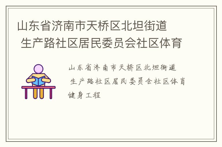 山東省濟南市天橋區(qū)北坦街道   生產(chǎn)路社區(qū)居民委員會社區(qū)體育健身工程