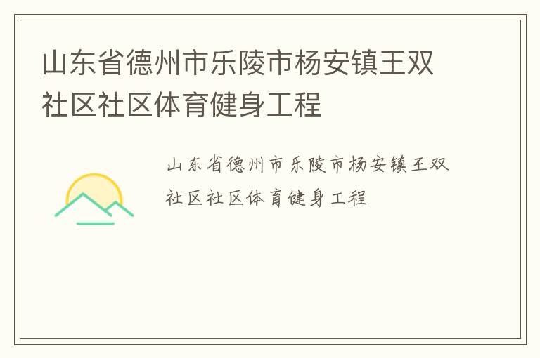 山東省德州市樂(lè)陵市楊安鎮(zhèn)王雙社區(qū)社區(qū)體育健身工程