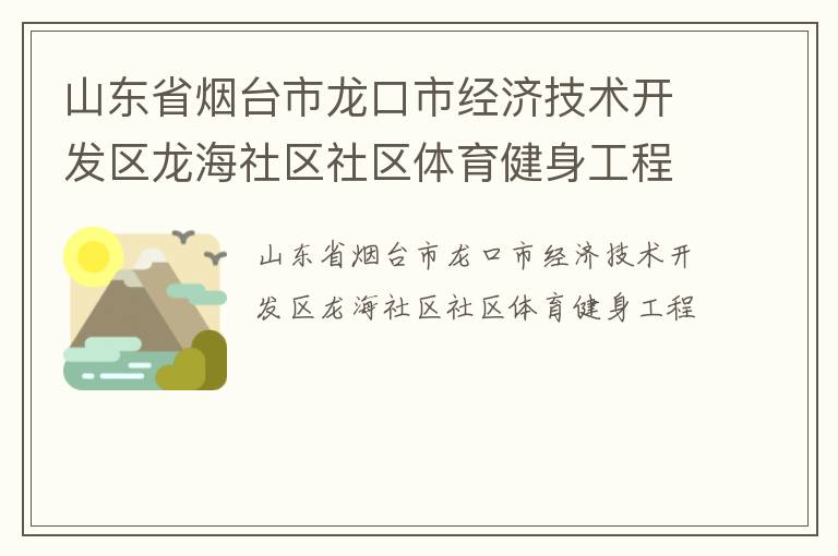 山東省煙臺市龍口市經濟技術開發(fā)區(qū)龍海社區(qū)社區(qū)體育健身工程