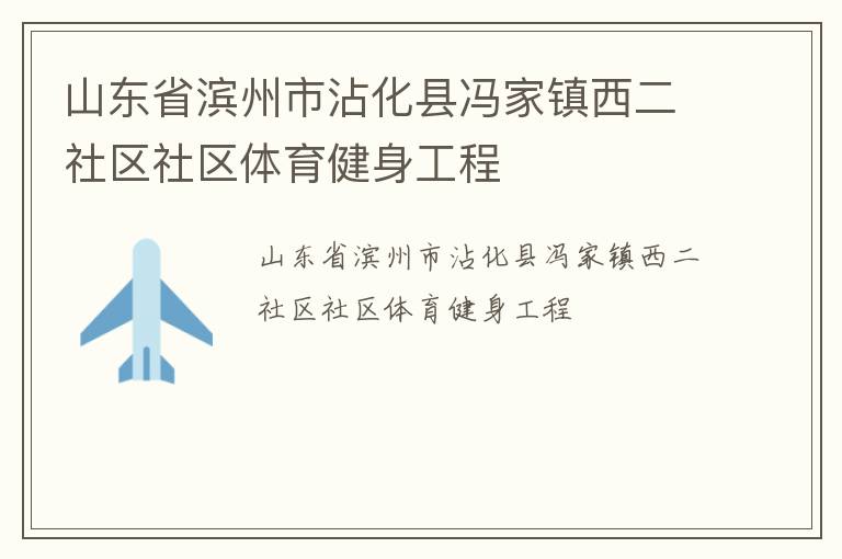 山東省濱州市沾化縣馮家鎮(zhèn)西二社區(qū)社區(qū)體育健身工程