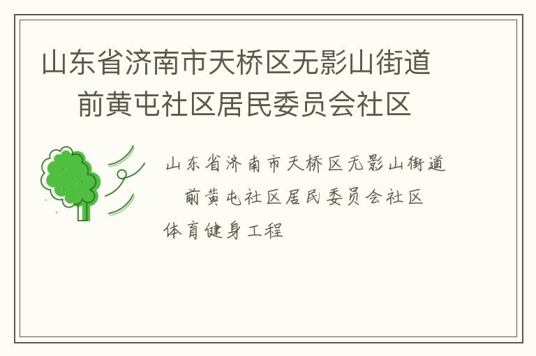 山東省濟(jì)南市天橋區(qū)無(wú)影山街道    前黃屯社區(qū)居民委員會(huì)社區(qū)體育健身工程