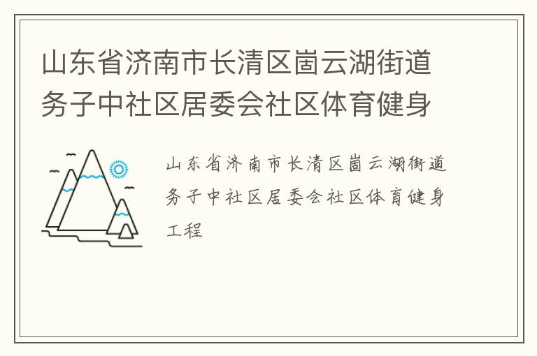 山東省濟(jì)南市長清區(qū)崮云湖街道務(wù)子中社區(qū)居委會(huì)社區(qū)體育健身工程