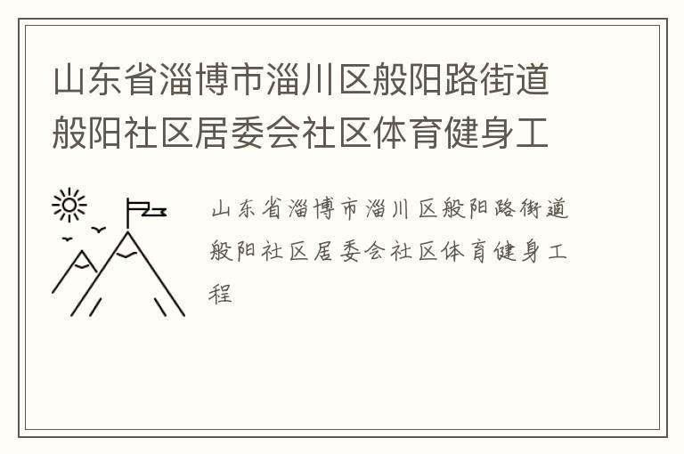 山東省淄博市淄川區(qū)般陽路街道般陽社區(qū)居委會社區(qū)體育健身工程