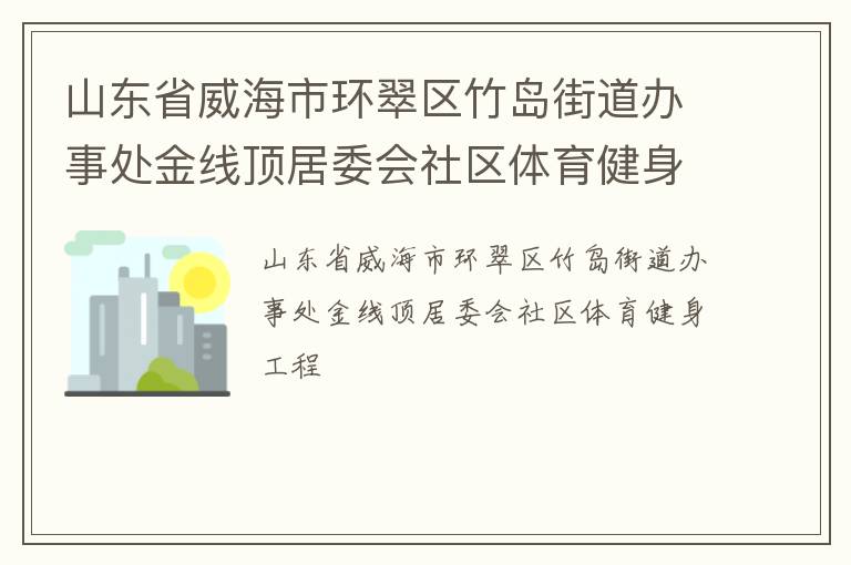 山東省威海市環(huán)翠區(qū)竹島街道辦事處金線頂居委會(huì)社區(qū)體育健身工程