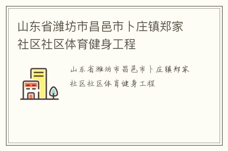 山東省濰坊市昌邑市卜莊鎮(zhèn)鄭家社區(qū)社區(qū)體育健身工程