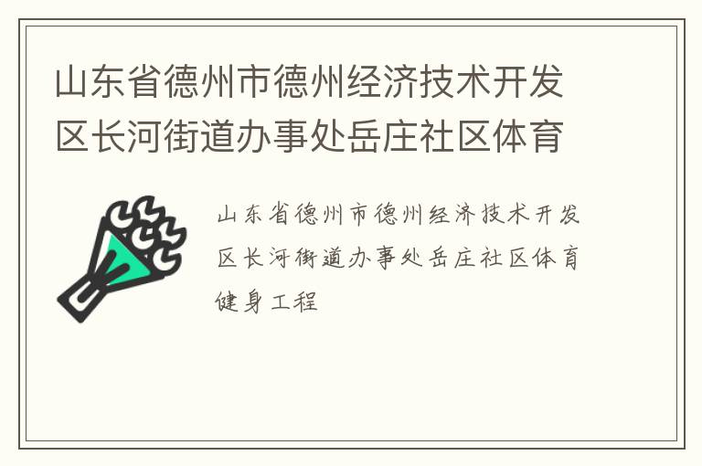 山東省德州市德州經(jīng)濟(jì)技術(shù)開(kāi)發(fā)區(qū)長(zhǎng)河街道辦事處岳莊社區(qū)體育健身工程