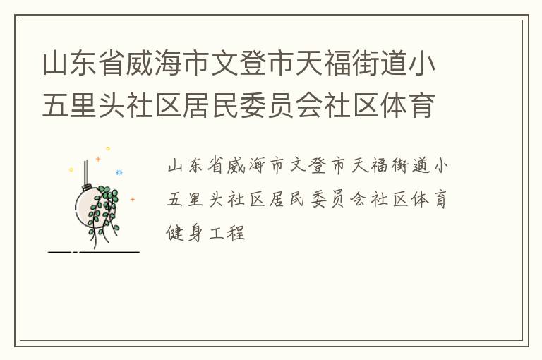 山東省威海市文登市天福街道小五里頭社區(qū)居民委員會社區(qū)體育健身工程