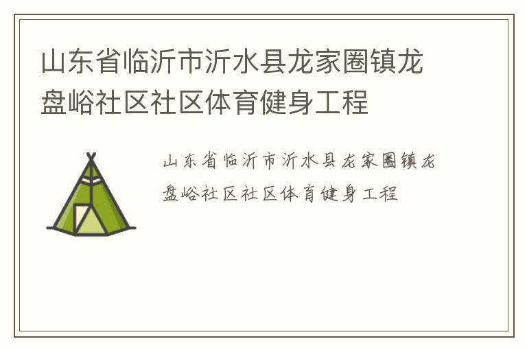 山東省臨沂市沂水縣龍家圈鎮(zhèn)龍盤(pán)峪社區(qū)社區(qū)體育健身工程