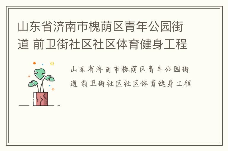 山東省濟(jì)南市槐蔭區(qū)青年公園街道 前衛(wèi)街社區(qū)社區(qū)體育健身工程