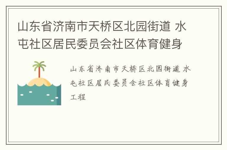 山東省濟(jì)南市天橋區(qū)北園街道 水屯社區(qū)居民委員會(huì)社區(qū)體育健身工程