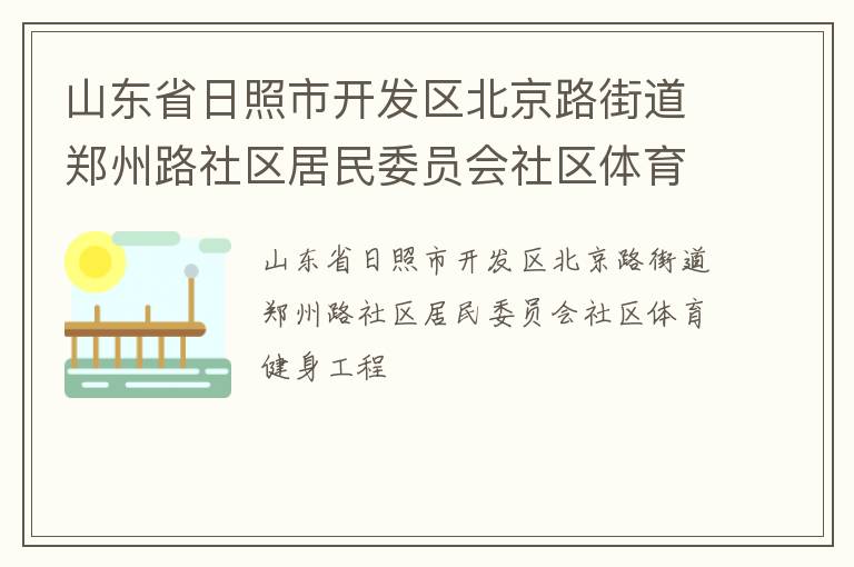 山東省日照市開發(fā)區(qū)北京路街道鄭州路社區(qū)居民委員會社區(qū)體育健身工程