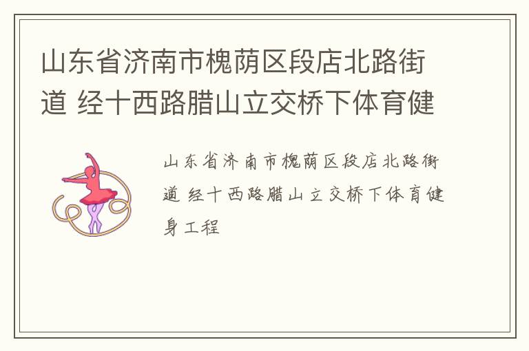 山東省濟南市槐蔭區(qū)段店北路街道 經(jīng)十西路臘山立交橋下體育健身工程